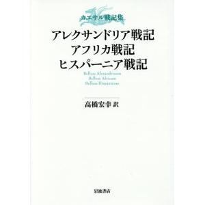 アレクサンドリア戦記・アフリカ戦記・ヒスパーニア戦記/高橋宏幸｜bookfan