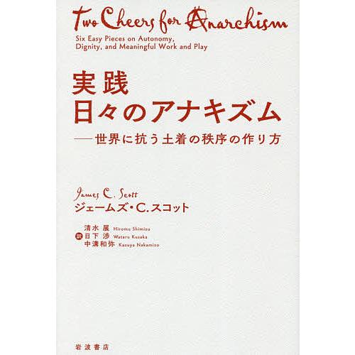 実践日々のアナキズム 世界に抗う土着の秩序の作り方/ジェームズ・C．スコット/清水展/日下渉