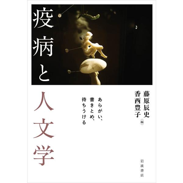 疫病と人文学 あらがい、書きとめ、待ちうける/藤原辰史/香西豊子/新井卓