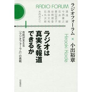 ラジオは真実を報道できるか 市民が支える「ラジオフォーラム」の挑戦/ラジオフォーラム/小出裕章｜bookfan