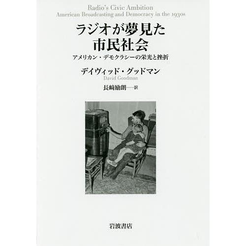 ラジオが夢見た市民社会 アメリカン・デモクラシーの栄光と挫折/デイヴィッド・グッドマン/長崎励朗