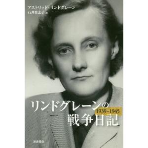 リンドグレーンの戦争日記 1939-1945/アストリッド・リンドグレーン/石井登志子｜bookfan