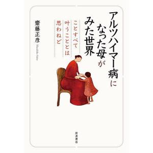 アルツハイマー病になった母がみた世界 ことすべて叶うこととは思わねど/齋藤正彦