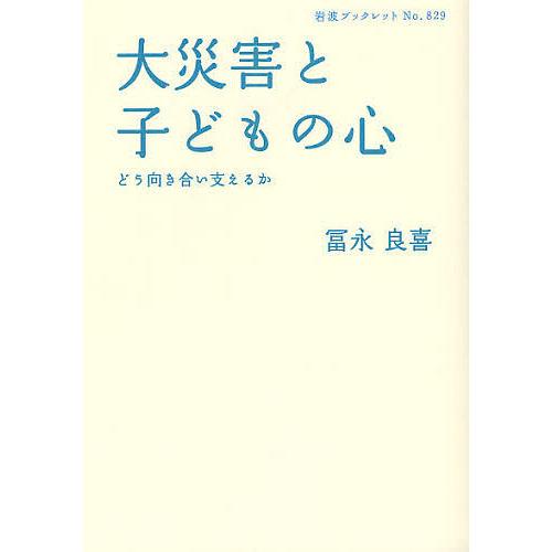 大災害と子どもの心 どう向き合い支えるか/冨永良喜