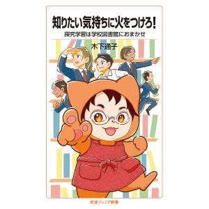 知りたい気持ちに火をつけろ! 探究学習は学校図書館におまかせ/木下通子