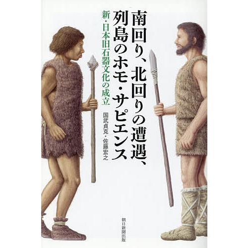 南回り、北回りの遭遇、列島のホモ・サピエンス 新・日本旧石器文化の成立/国武貞克/佐藤宏之