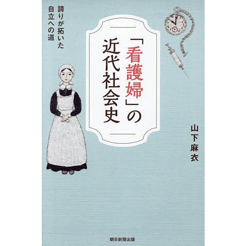 「看護婦」の近代社会史 誇りが拓いた自立への道/山下麻衣