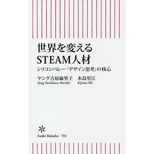 世界を変えるSTEAM人材 シリコンバレー「デザイン思考」の核心/ヤング吉原麻里子/木島里江