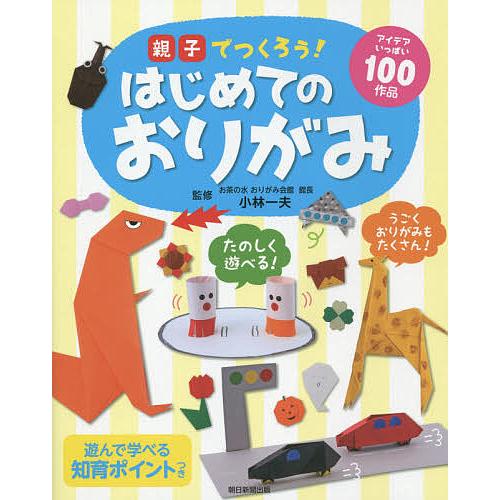 親子でつくろう!はじめてのおりがみ アイデアいっぱい100作品/小林一夫