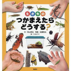 生きものつかまえたらどうする?/秋山幸也/松橋利光/こばようこ