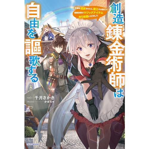 創造錬金術師は自由を謳歌する 故郷を追放されたら、魔王のお膝元で超絶効果のマジックアイテム作り放題に...