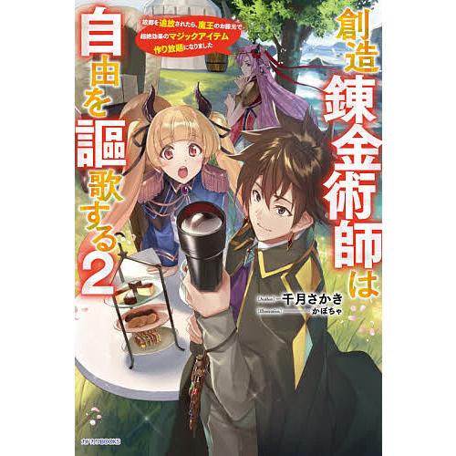 創造錬金術師は自由を謳歌する 故郷を追放されたら、魔王のお膝元で超絶効果のマジックアイテム作り放題に...
