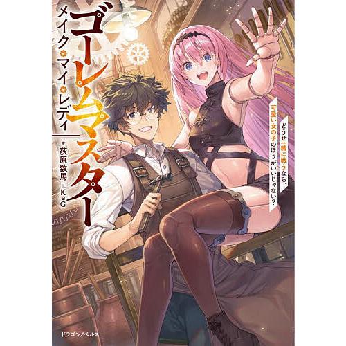 ゴーレムマスターメイク・マイ・レディ どうせ一緒に戦うなら、可愛い女の子のほうがいいじゃない?/荻原...