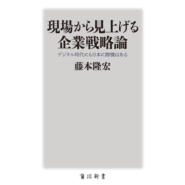 現場から見上げる企業戦略論 デジタル時代にも日本に勝機はある/藤本隆宏