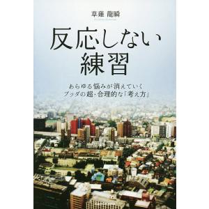 反応しない練習 あらゆる悩みが消えていくブッダの超・合理的な「考え方」/草薙龍瞬