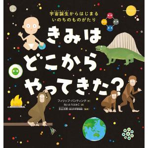 きみはどこからやってきた? 宇宙誕生からはじまるいのちのものがたり/フィリップ・バンティング/ないとうふみこ/北山太樹