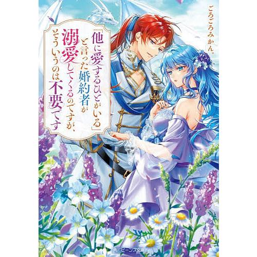 「他に愛するひとがいる」と言った婚約者が溺愛してくるのですが、そういうのは不要です/ごろごろみかん。