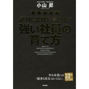 絶対に会社を潰さない強い社員の育て方/小山昇｜bookfan