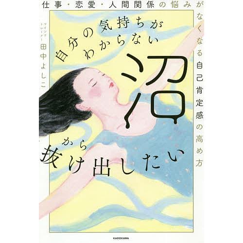 自分の気持ちがわからない沼から抜け出したい 仕事・恋愛・人間関係の悩みがなくなる自己肯定感の高め方/...