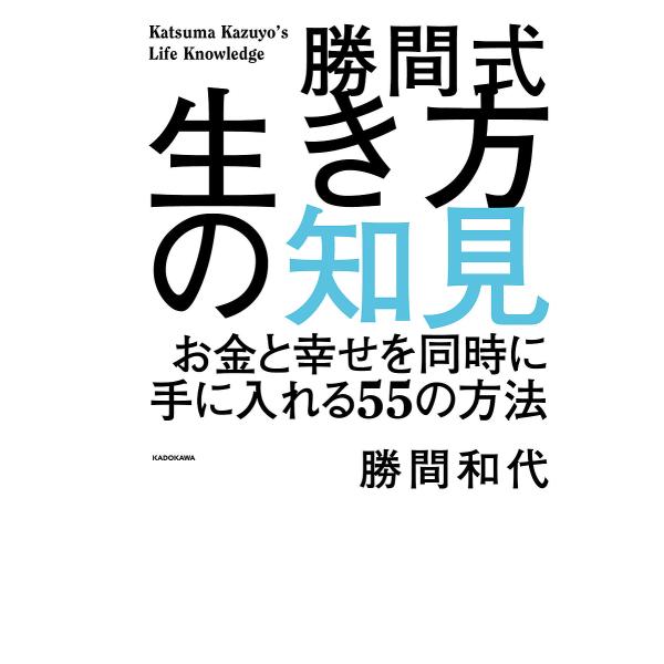 勝間式生き方の知見 お金と幸せを同時に手に入れる55の方法/勝間和代