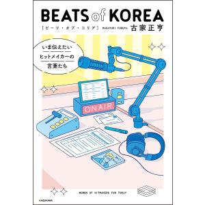 BEATS of KOREA いま伝えたいヒットメイカーの言葉たち/古家正亨