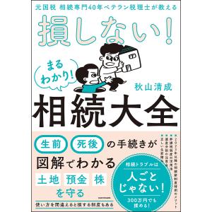 損しない!まるわかり!相続大全 元国税相続専門40年ベテラン税理士が教える/秋山清成