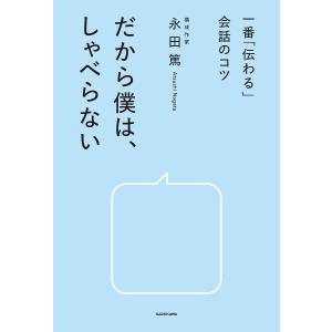 だから僕は、しゃべらない 一番「伝わる」会話のコツ/永田篤｜bookfan