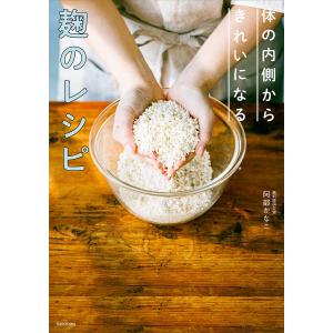 体の内側からきれいになる麹のレシピ/阿部かなこ/レシピ