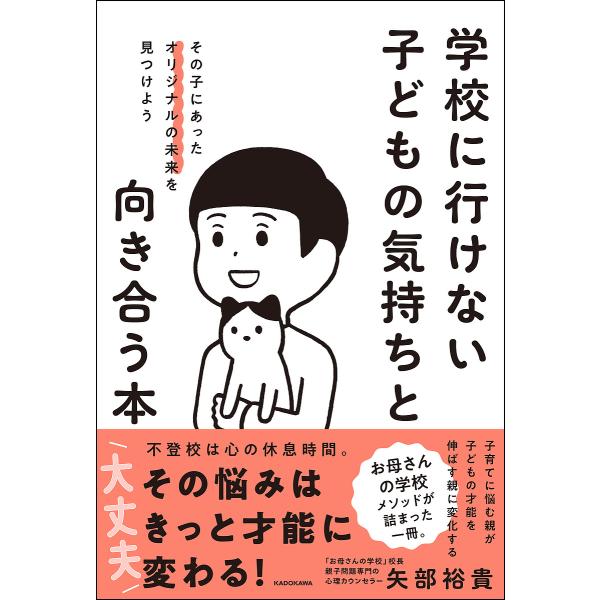 学校に行けない子どもの気持ちと向き合う本 その子にあったオリジナルの未来を見つけよう/矢部裕貴
