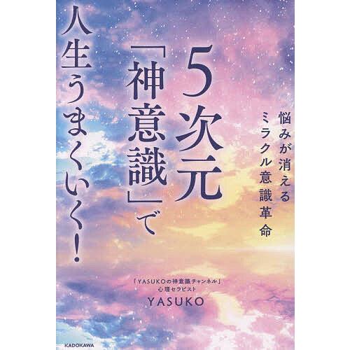 5次元「神意識」で人生うまくいく! 悩みが消えるミラクル意識革命/YASUKO