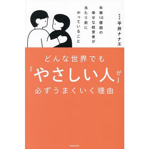 どんな世界でも「やさしい人」が必ずうまくいく理由 年商10億超の幸せな経営者が当たり前にやっているこ...