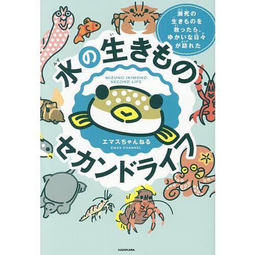 水の生きものセカンドライフ 瀕死の生きものを救ったら、ゆかいな日々が訪れた/エマスちゃんねる