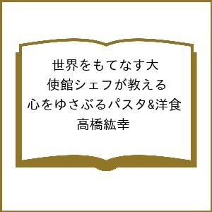 〔予約〕世界をもてなす大使館シェフが教える 心をゆさぶるパスタ&amp;洋食/高橋紘幸