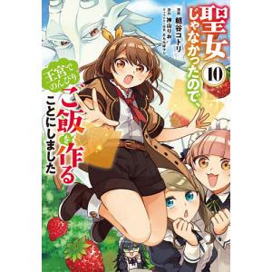 聖女じゃなかったので、王宮でのんびりご飯を作ることにしました 10/朝谷コトリ/神山りお