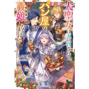 〔予約〕大聖女は天に召されて、パン屋の義娘になりました。/久川航璃