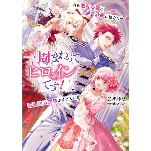 一周まわってヒロインです! 自称悪役令嬢の溺愛計画に協力して、理想の旦那様を手に入れます/乙黒ゆう/...