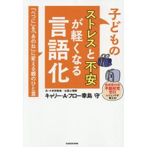 子どものストレスと不安が軽くなる言語化 「べつに」を「あのね」に変える親のひと言/キャリー・A・フロー幸島守