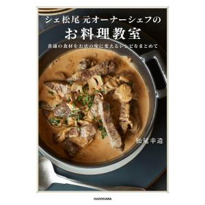 シェ松尾元オーナーシェフのお料理教室 普通の食材をお店の味に変えるレシピをまとめて/松尾幸造/レシピ