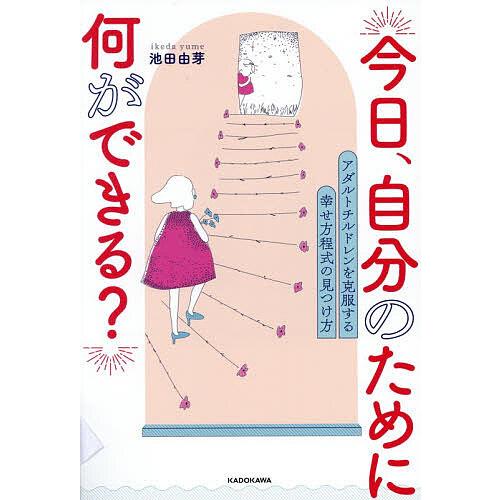 今日、自分のために何ができる? アダルトチルドレンを克服する幸せ方程式の見つけ方/池田由芽