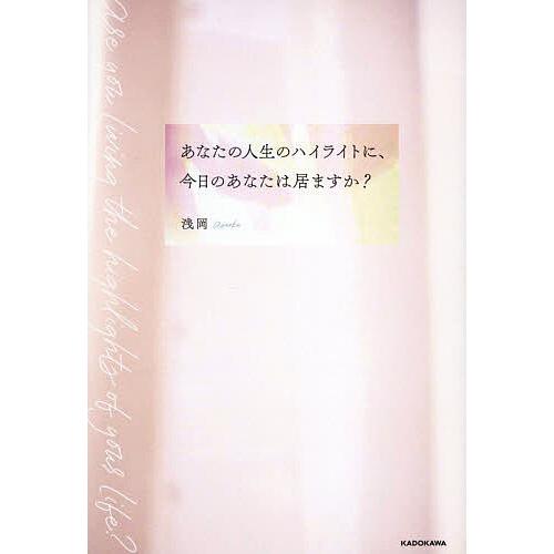 あなたの人生のハイライトに、今日のあなたは居ますか?/浅岡
