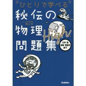 ひとりで学べる秘伝の物理問題集High 力学・熱・波動・電磁気・原子/青山均｜bookfan