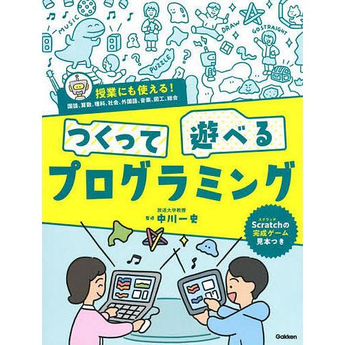 つくって遊べるプログラミング 授業にも使える!国語、算数、理科、社会、外国語、音楽、図工、総合/中川...