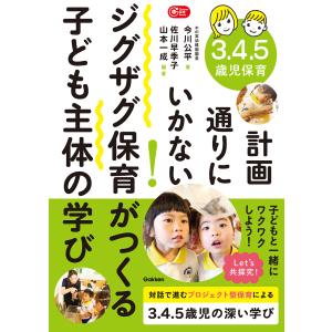 3.4.5歳児保育計画通りにいかない!ジグザグ保育がつくる子ども主体の学び/今川公平/佐川早季子/山本一成