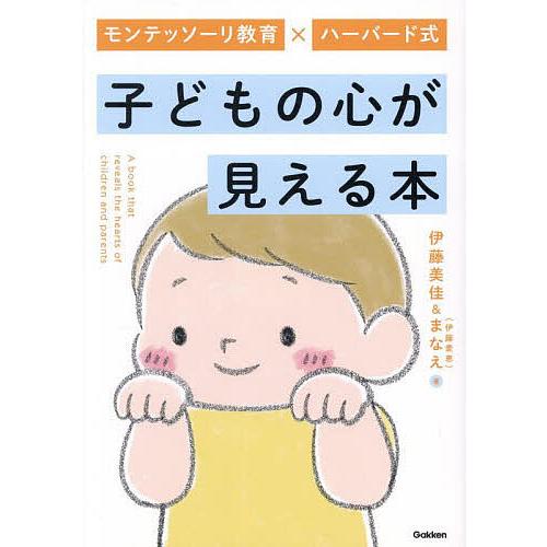 モンテッソーリ教育×ハーバード式子どもの心が見える本/伊藤美佳/まなえ