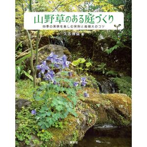 山野草のある庭づくり 四季の風情を楽しむ実例と庭植えのコツ/久志博信