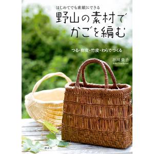 野山の素材でかごを編む はじめてでも素敵にできる つる・樹皮・竹皮・わらでつくる/谷川栄子