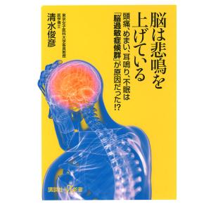 脳は悲鳴を上げている 頭痛、めまい、耳鳴り、不眠は「脳過敏症候群」が原因だった!?/清水俊彦