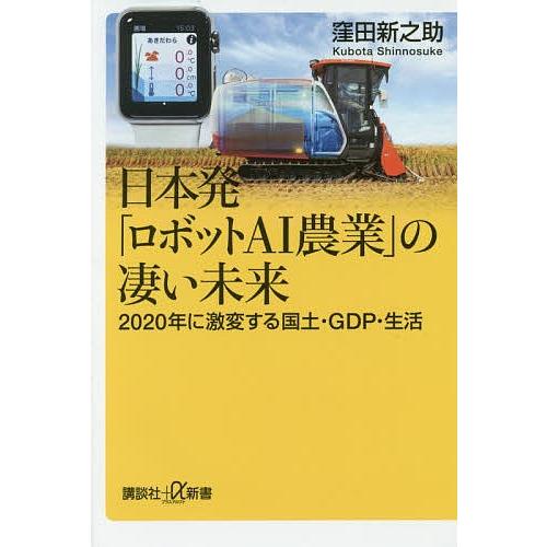 日本発「ロボットAI農業」の凄い未来 2020年に激変する国土・GDP・生活/窪田新之助