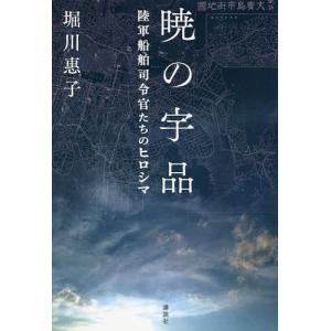 暁の宇品 陸軍船舶司令官たちのヒロシマ/堀川惠子