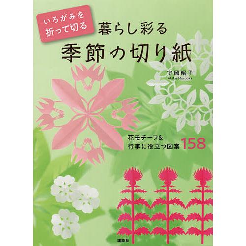 いろがみを折って切る暮らし彩る季節の切り紙 花モチーフ&amp;行事に役立つ図案158/室岡昭子